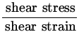 $\displaystyle{\frac{{\:\rm shear\ stress}}{{\:\rm shear\ strain}}}$