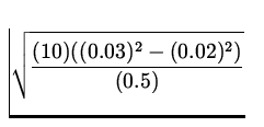 $\displaystyle\sqrt{\frac{(10)((0.03)^2 - (0.02)^2)}{(0.5)}}$