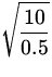 $\displaystyle\sqrt{\frac{10}{0.5}}$