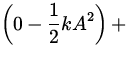 $\displaystyle\left( 0
- {1\over 2} k
A^2 \right)+$