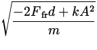 $\displaystyle\sqrt{\frac{-2 F_{\:\rm fr} d + kA^2}{m}}$