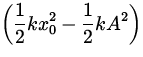 $\displaystyle\left( {1\over 2} k x_0^{2} - {1\over 2} k A^2 \right)$