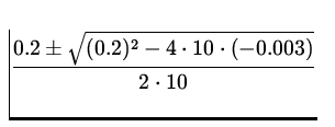 $\displaystyle{0.2\pm\sqrt{(0.2)^2-4\cdot 10 \cdot (-0.003)}\over
2\cdot 10}$